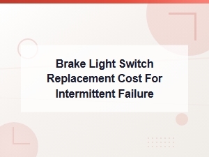 Brake Light Switch Replacement Cost for Intermittent Failure Diagnosis