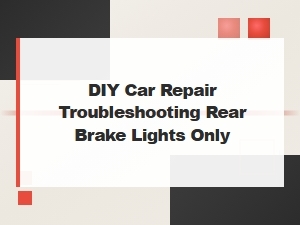Diy Car Repair Troubleshooting Rear Brake Lights Only