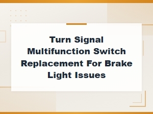 Turn Signal Multifunction Switch Replacement for Brake Light Issues